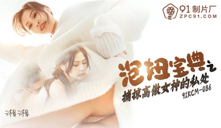 91KCM086 泡妞寶典之捕掠高傲女神的私處
